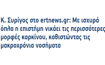 Κ. Συρίγος στο ertnews.gr: Με ισχυρά όπλα η επιστήμη νικάει τις περισσότερες μορφές καρκίνου, καθιστώντας τις μακροχρόνια νοσήματα